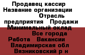 Продавец-кассир › Название организации ­ Diva LLC › Отрасль предприятия ­ Продажи › Минимальный оклад ­ 25 000 - Все города Работа » Вакансии   . Владимирская обл.,Вязниковский р-н